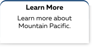  Learn More Learn more about Mountain Pacific.